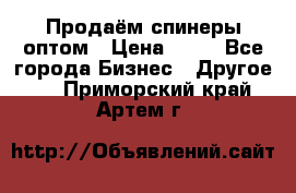 Продаём спинеры оптом › Цена ­ 40 - Все города Бизнес » Другое   . Приморский край,Артем г.